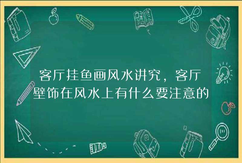 客厅挂鱼画风水讲究,客厅壁饰在风水上有什么要注意的,第1张