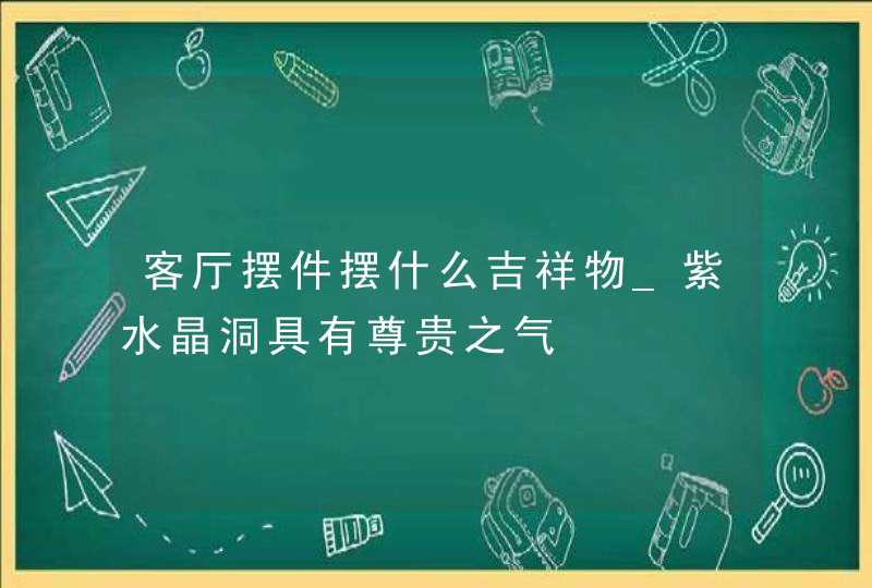 客厅摆件摆什么吉祥物_紫水晶洞具有尊贵之气,第1张