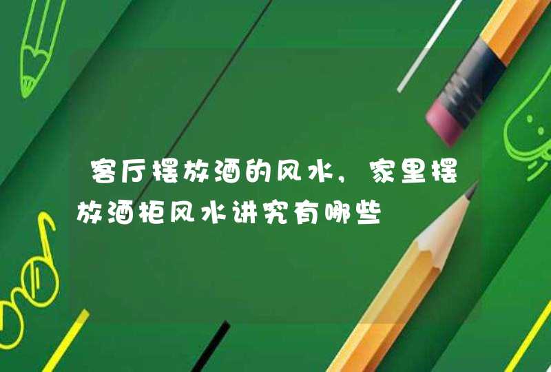 客厅摆放酒的风水,家里摆放酒柜风水讲究有哪些,第1张