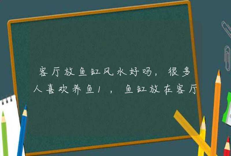 客厅放鱼缸风水好吗,很多人喜欢养鱼1,鱼缸放在客厅什么位置最好?,第1张