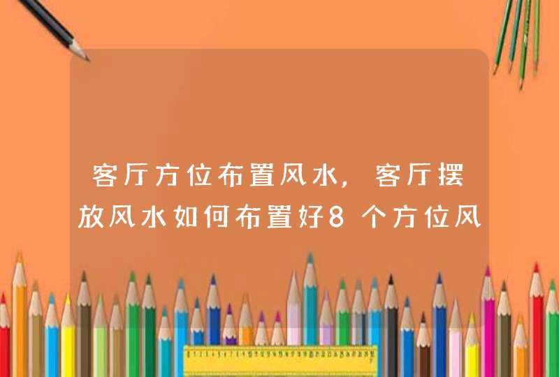 客厅方位布置风水,客厅摆放风水如何布置好8个方位风水_全文,第1张