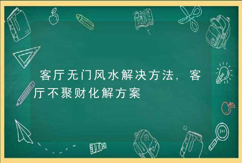 客厅无门风水解决方法,客厅不聚财化解方案,第1张