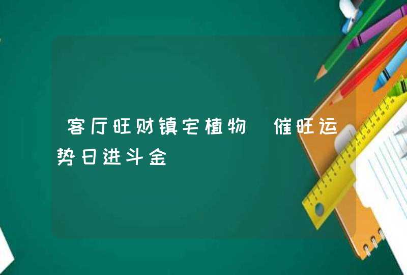 客厅旺财镇宅植物_催旺运势日进斗金,第1张