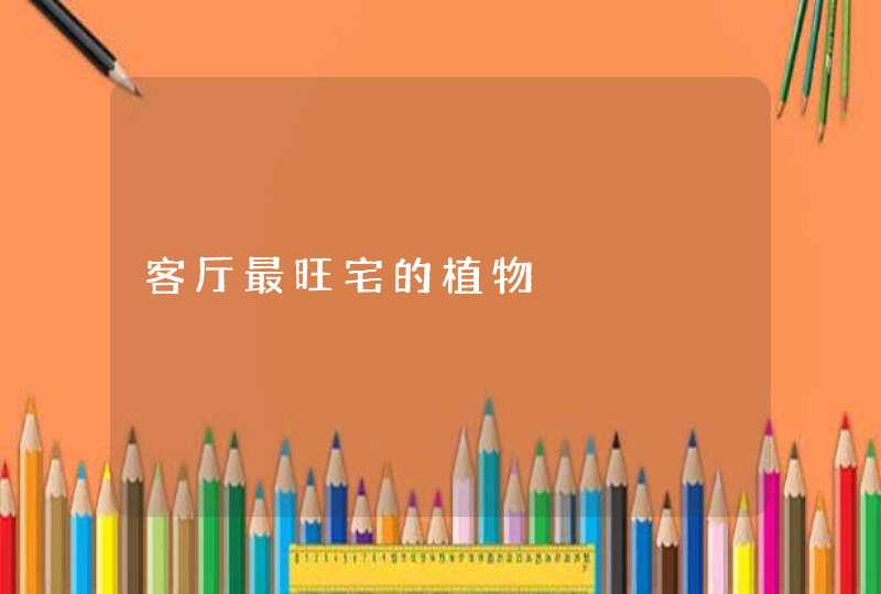 客厅最旺宅的植物,第1张