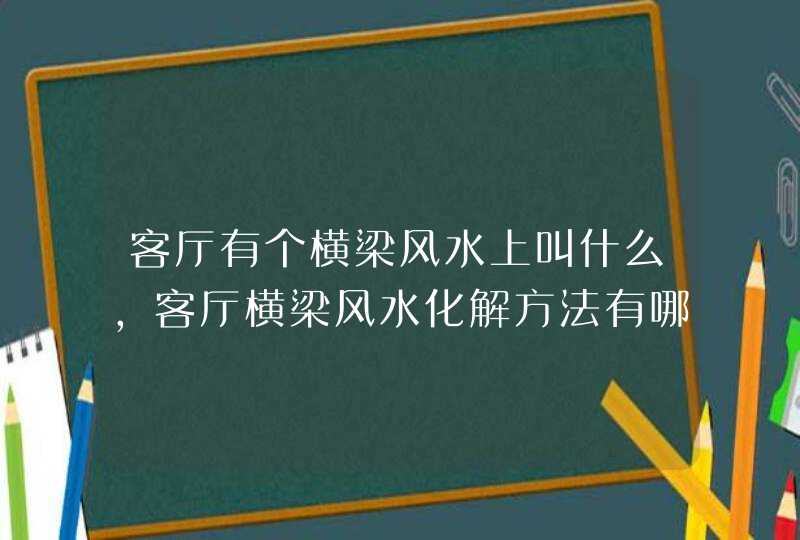 客厅有个横梁风水上叫什么,客厅横梁风水化解方法有哪些?,第1张