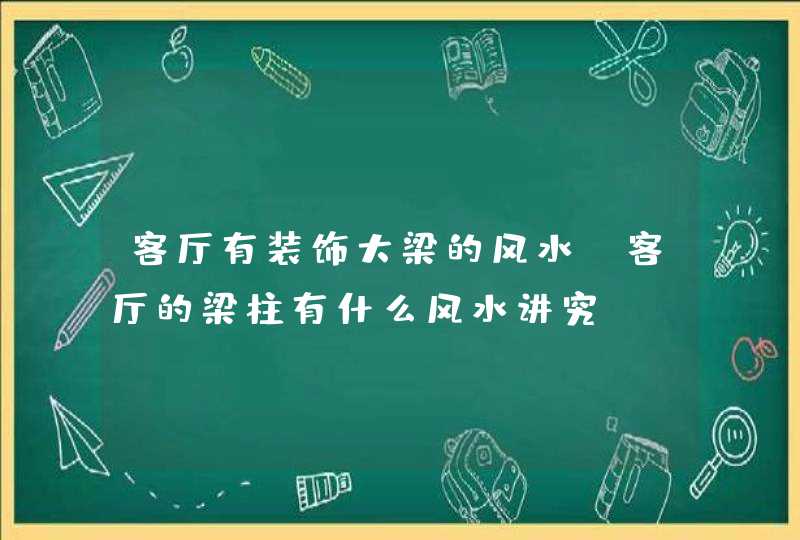 客厅有装饰大梁的风水,客厅的梁柱有什么风水讲究?,第1张