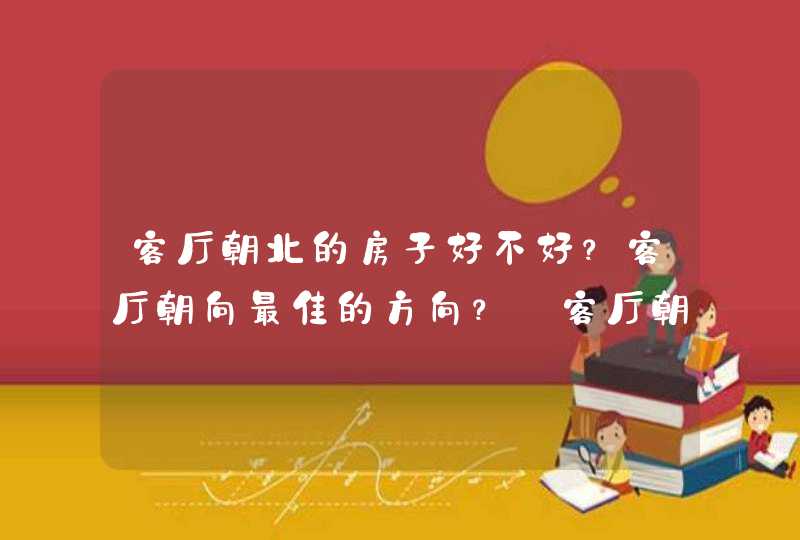 客厅朝北的房子好不好？客厅朝向最佳的方向？_客厅朝北的房子好转手吗,第1张