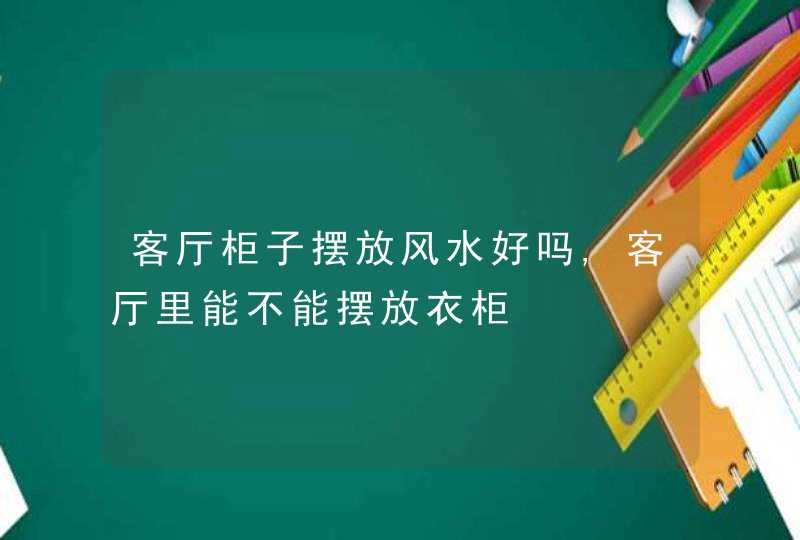 客厅柜子摆放风水好吗,客厅里能不能摆放衣柜,第1张