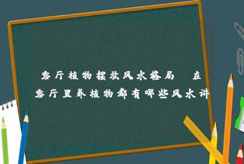 客厅植物摆放风水格局,在客厅里养植物都有哪些风水讲究,第1张