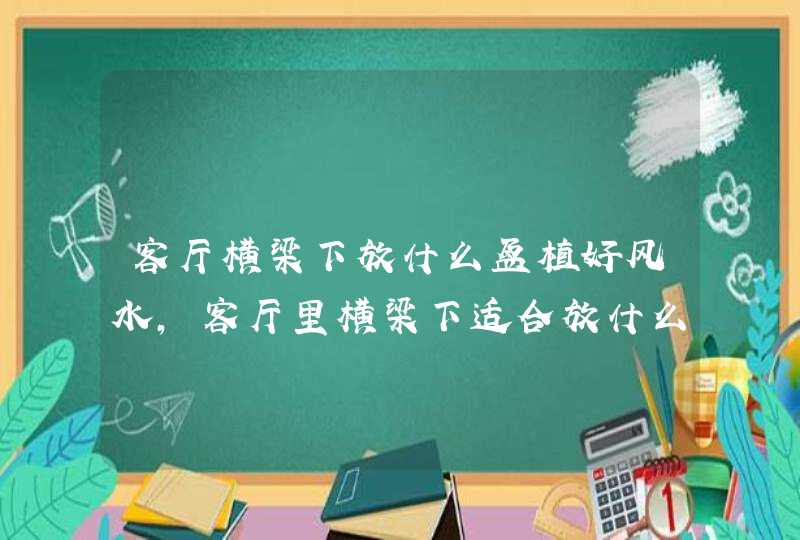 客厅横梁下放什么盆植好风水,客厅里横梁下适合放什么绿色植物化煞,第1张