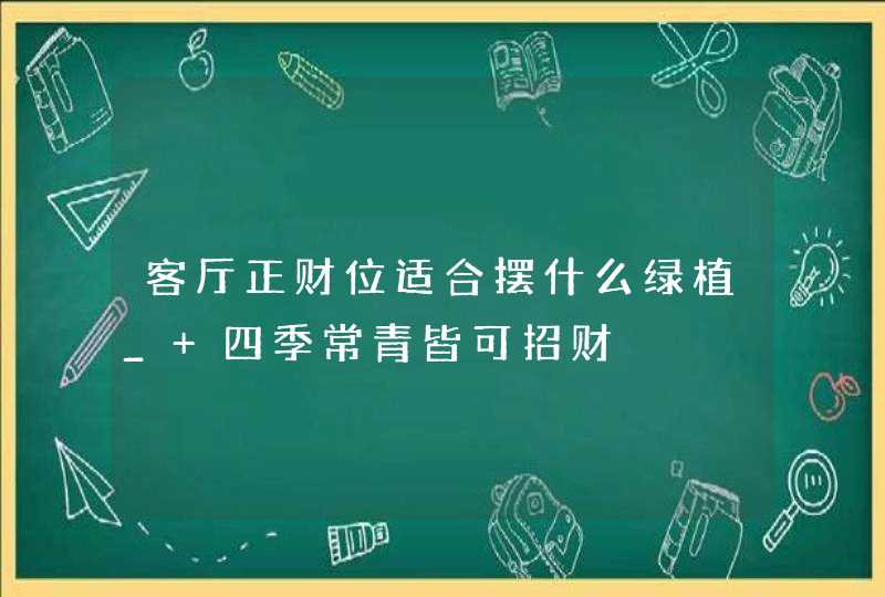 客厅正财位适合摆什么绿植_ 四季常青皆可招财,第1张