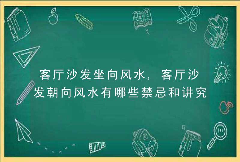 客厅沙发坐向风水,客厅沙发朝向风水有哪些禁忌和讲究,第1张