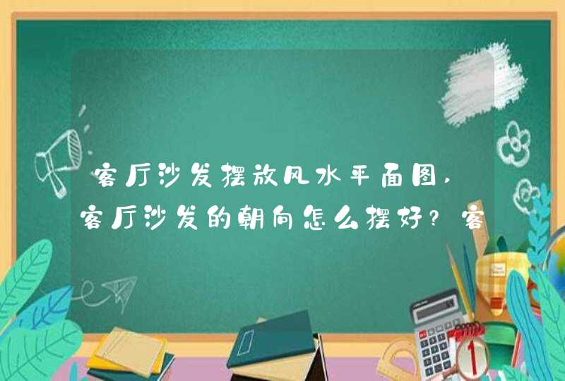 客厅沙发摆放风水平面图,客厅沙发的朝向怎么摆好?客厅沙发摆放技巧有哪些,第1张