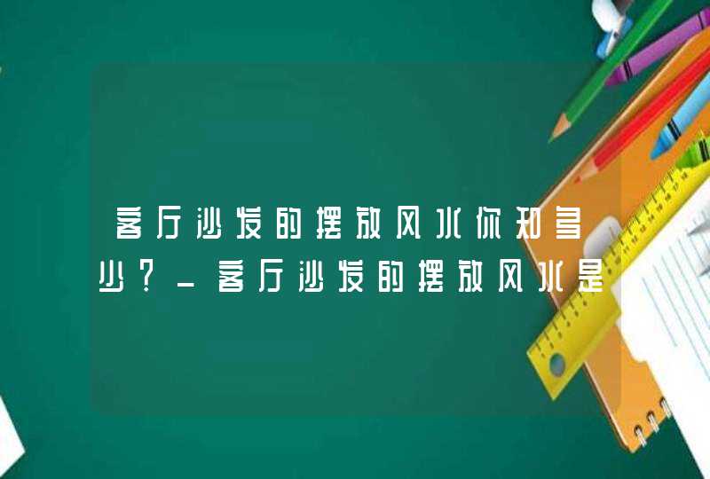 客厅沙发的摆放风水你知多少？_客厅沙发的摆放风水是怎样的,第1张