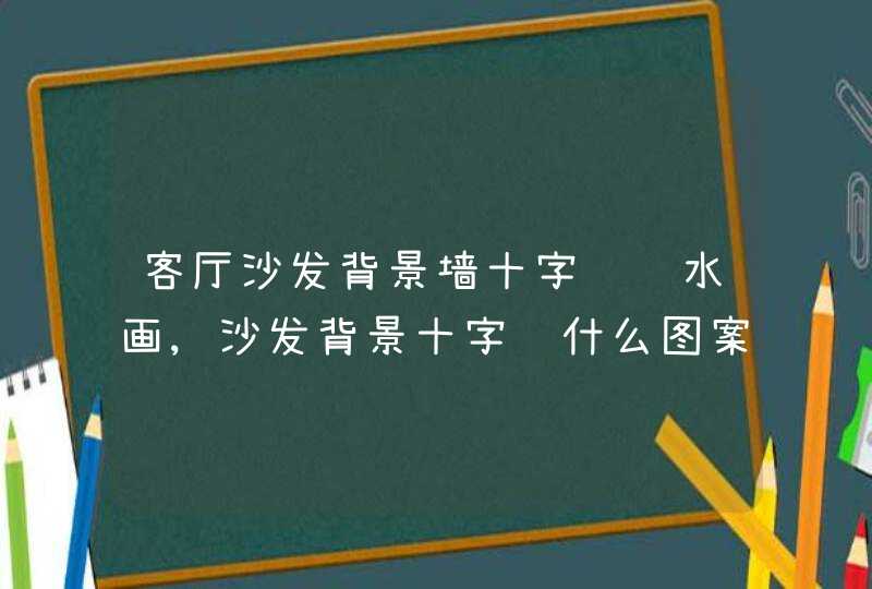 客厅沙发背景墙十字绣风水画,沙发背景十字绣什么图案的更合适?卧室又挂什么好?,第1张