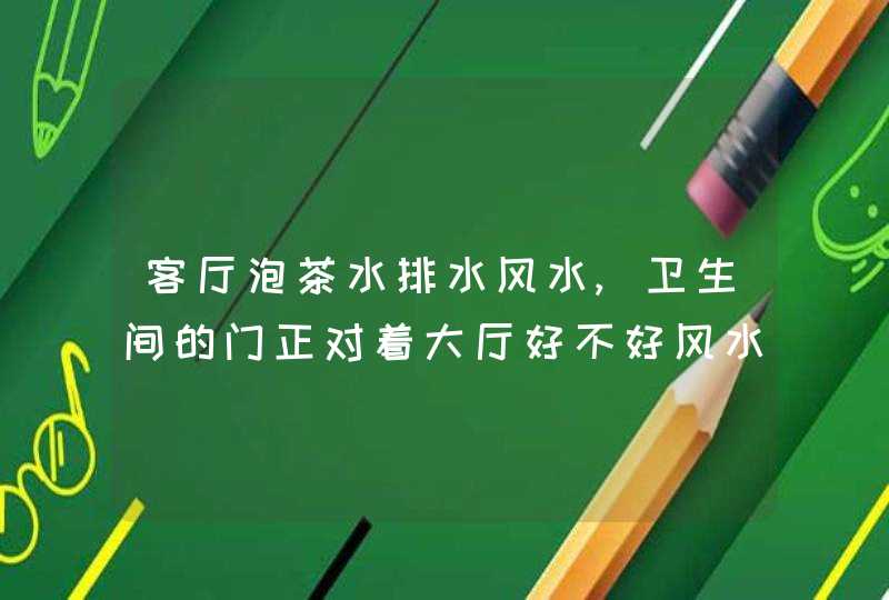 客厅泡茶水排水风水,卫生间的门正对着大厅好不好风水有讲究吗如图,第1张