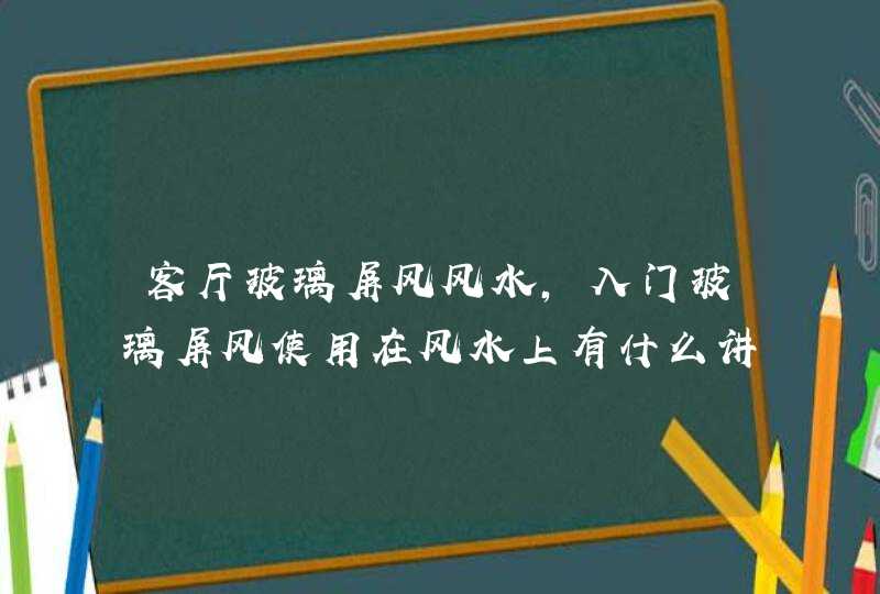 客厅玻璃屏风风水,入门玻璃屏风使用在风水上有什么讲究,第1张