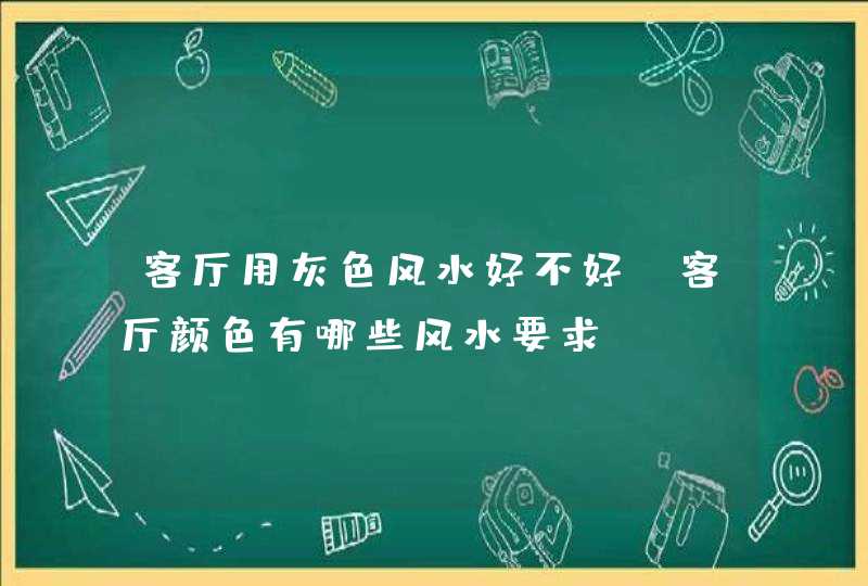 客厅用灰色风水好不好,客厅颜色有哪些风水要求?,第1张