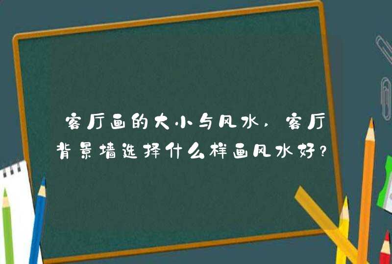 客厅画的大小与风水,客厅背景墙选择什么样画风水好?,第1张