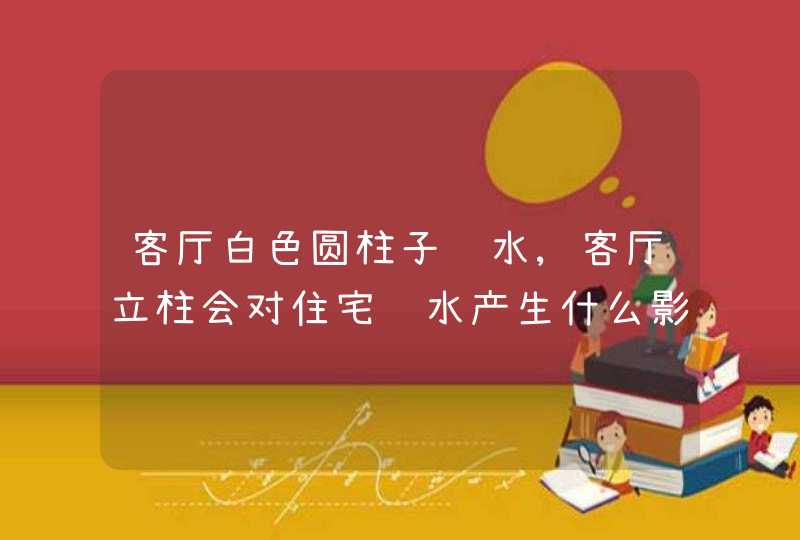 客厅白色圆柱子风水,客厅立柱会对住宅风水产生什么影响?,第1张