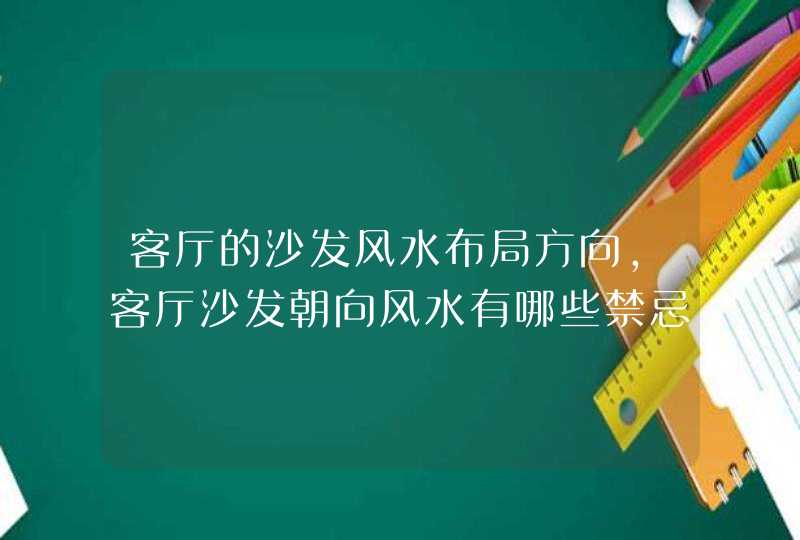客厅的沙发风水布局方向,客厅沙发朝向风水有哪些禁忌和讲究,第1张