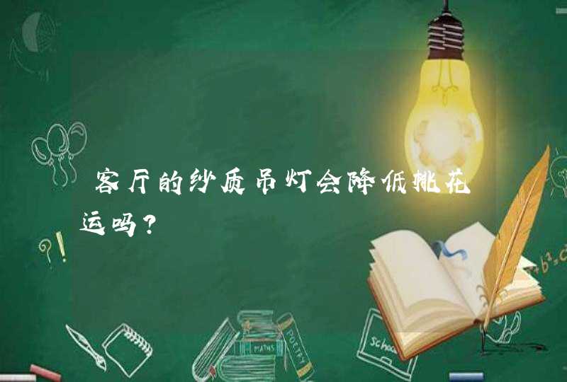 客厅的纱质吊灯会降低桃花运吗？,第1张