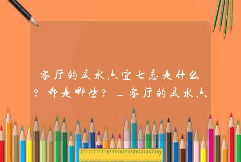 客厅的风水六宜七忌是什么？都是哪些？_客厅的风水六宜七忌马桶风水,第1张