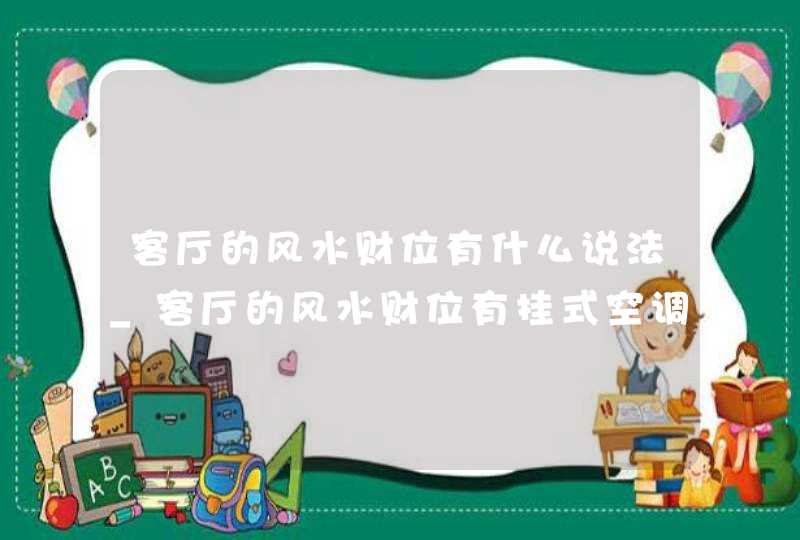 客厅的风水财位有什么说法_客厅的风水财位有挂式空调下放紫晶洞多高合适,第1张