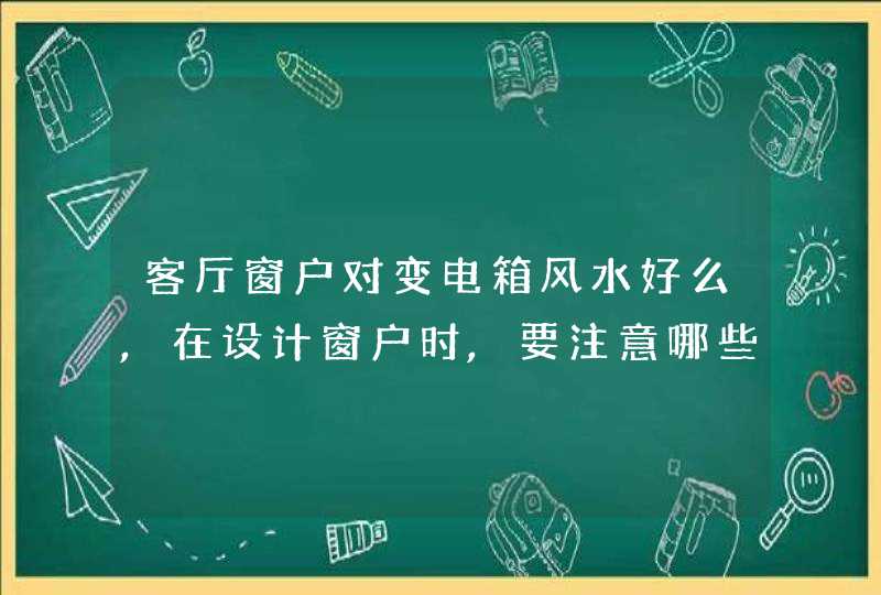 客厅窗户对变电箱风水好么,在设计窗户时,要注意哪些风水禁忌?,第1张