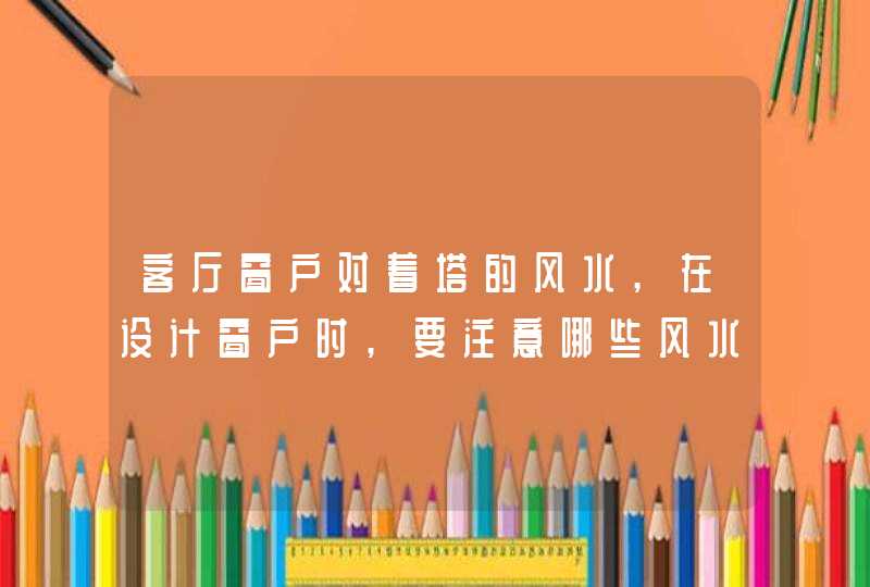 客厅窗户对着塔的风水,在设计窗户时,要注意哪些风水禁忌?,第1张