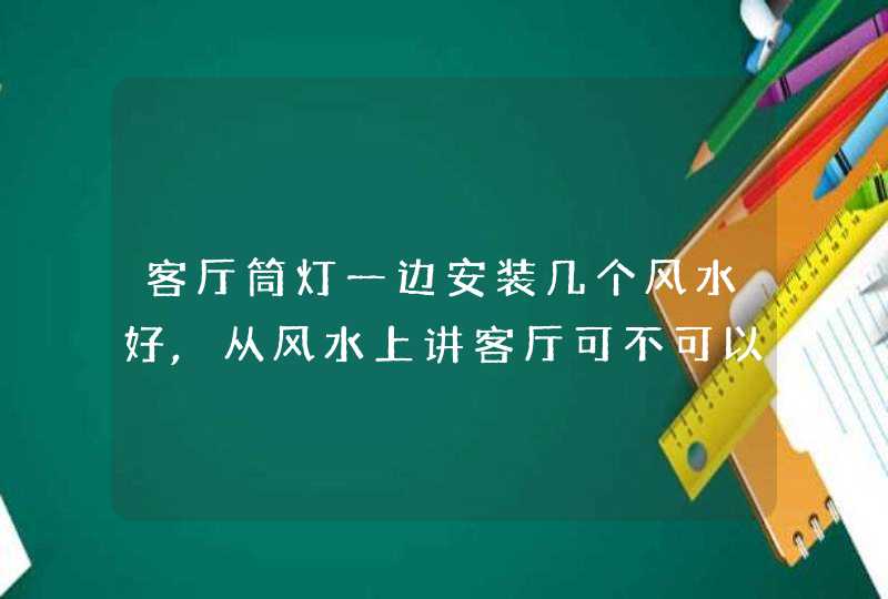 客厅筒灯一边安装几个风水好,从风水上讲客厅可不可以装两个吊灯,第1张