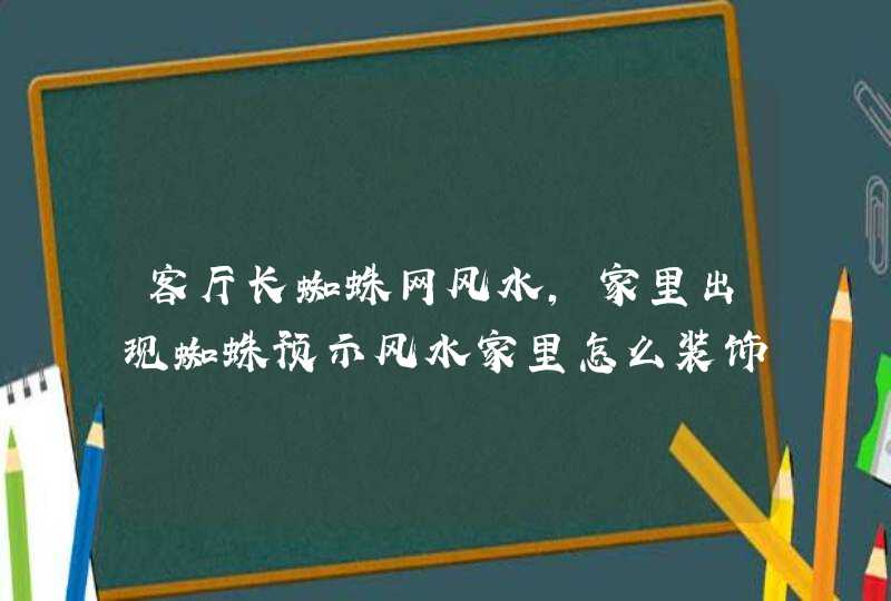 客厅长蜘蛛网风水,家里出现蜘蛛预示风水家里怎么装饰有好风水,第1张