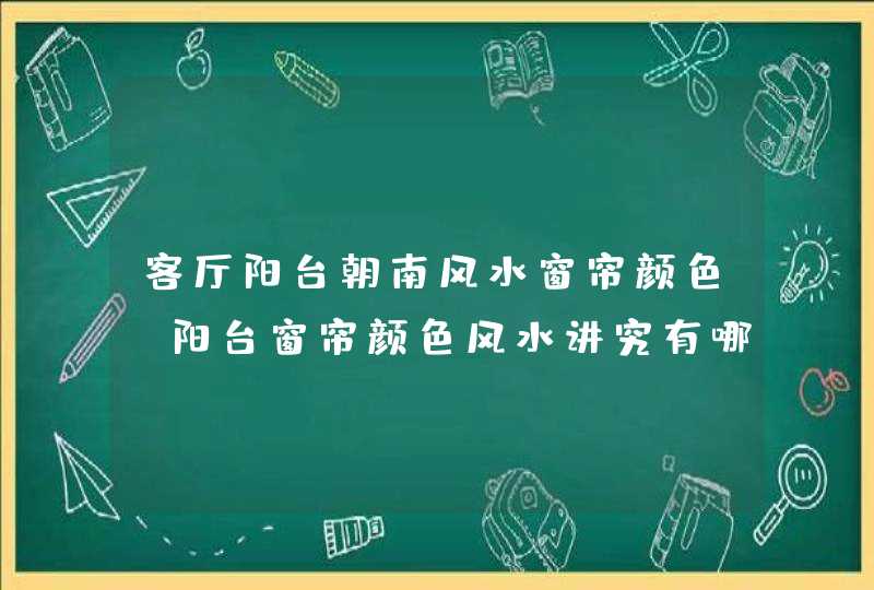 客厅阳台朝南风水窗帘颜色,阳台窗帘颜色风水讲究有哪些呢?,第1张