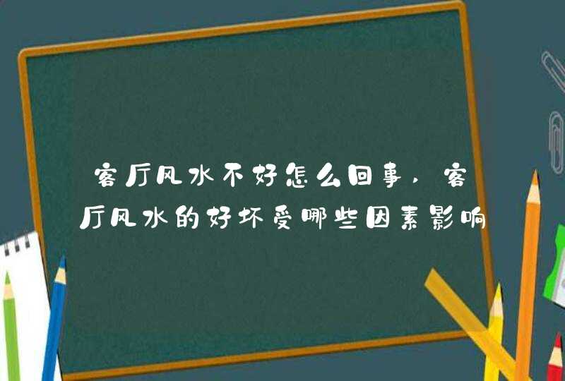 客厅风水不好怎么回事,客厅风水的好坏受哪些因素影响,第1张