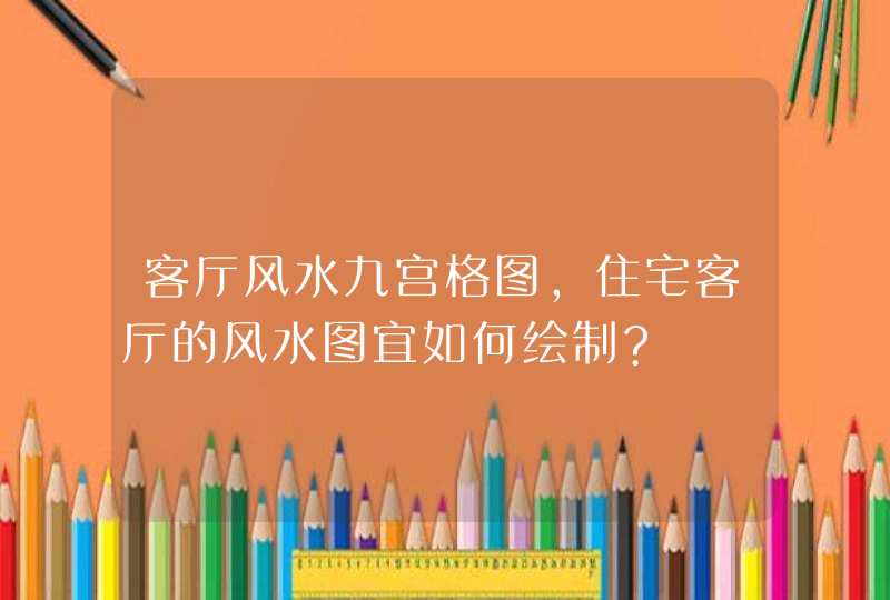 客厅风水九宫格图,住宅客厅的风水图宜如何绘制?,第1张