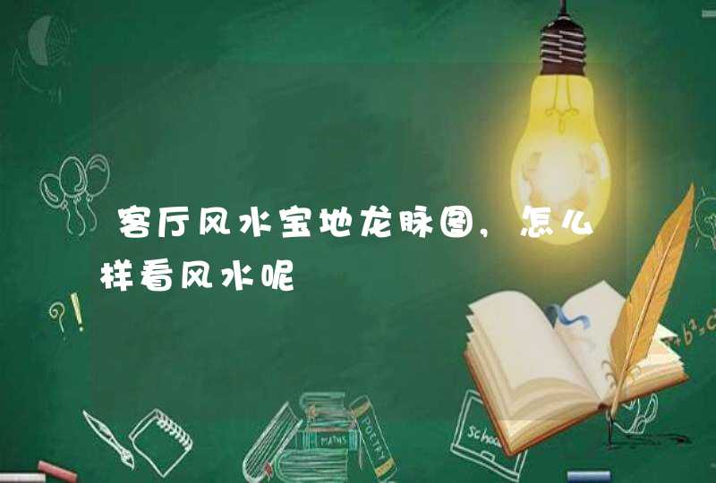客厅风水宝地龙脉图,怎么样看风水呢,第1张