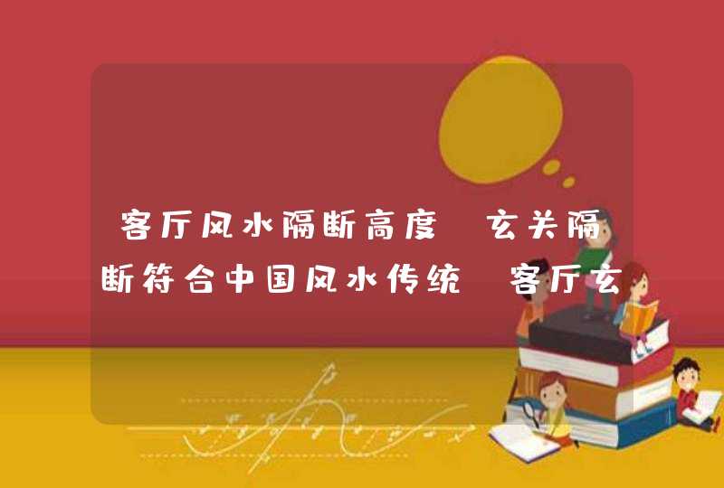 客厅风水隔断高度,玄关隔断符合中国风水传统,客厅玄关高度要注意哪些风水问题,第1张