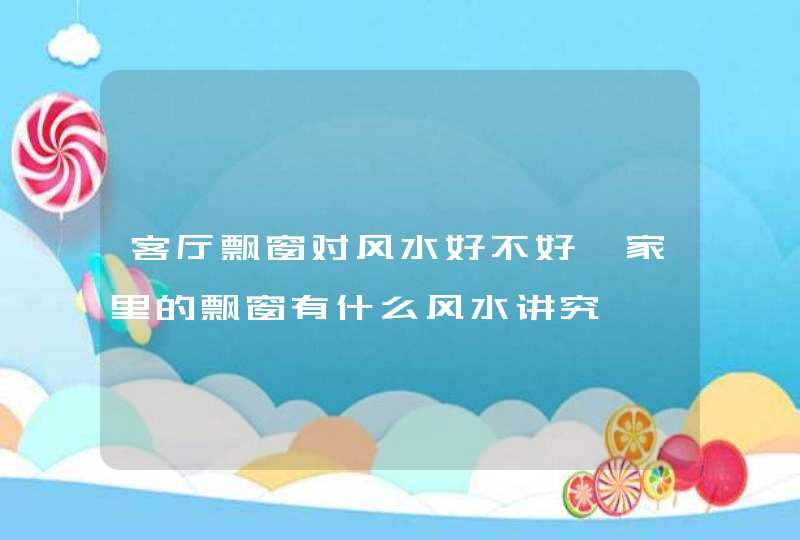 客厅飘窗对风水好不好,家里的飘窗有什么风水讲究,第1张