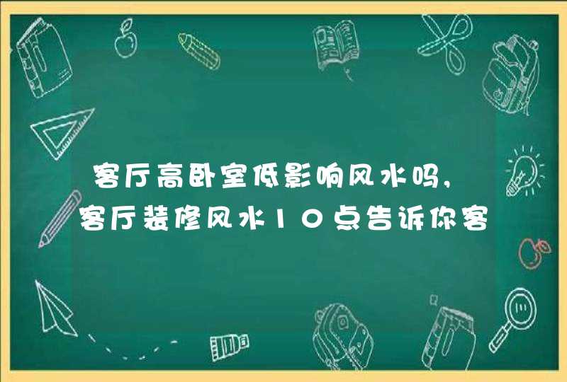 客厅高卧室低影响风水吗,客厅装修风水10点告诉你客厅为什么不能旺运,第1张