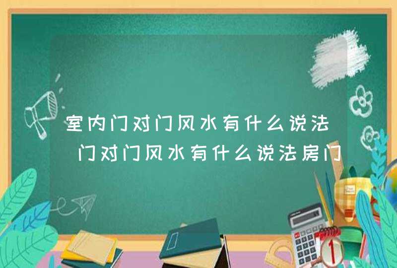 室内门对门风水有什么说法_门对门风水有什么说法房门对房门,第1张