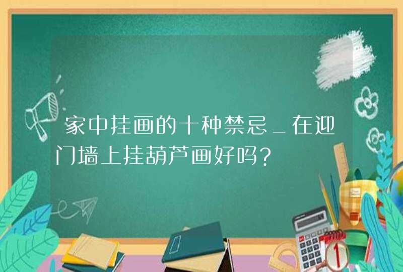 家中挂画的十种禁忌_在迎门墙上挂葫芦画好吗?,第1张