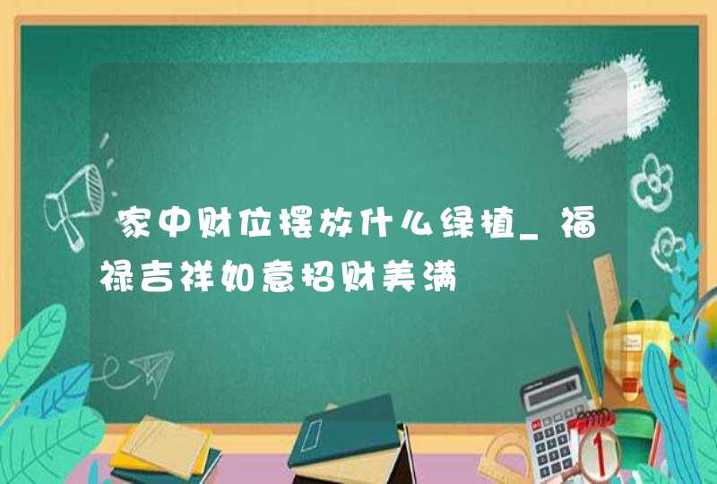 家中财位摆放什么绿植_福禄吉祥如意招财美满,第1张