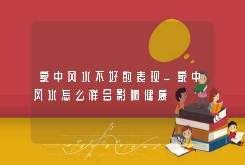 家中风水不好的表现_家中风水怎么样会影响健康,第1张