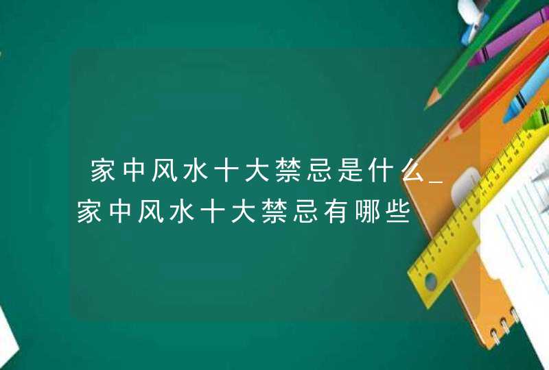 家中风水十大禁忌是什么_家中风水十大禁忌有哪些,第1张