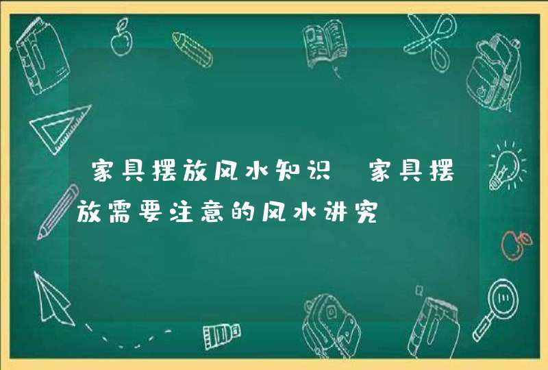 家具摆放风水知识_家具摆放需要注意的风水讲究,第1张