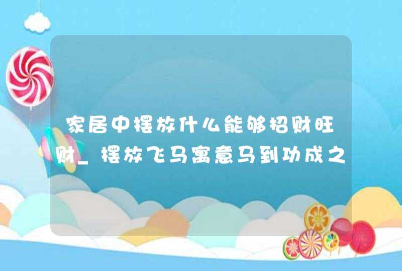 家居中摆放什么能够招财旺财_摆放飞马寓意马到功成之效,第1张