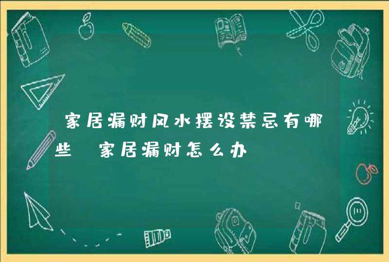 家居漏财风水摆设禁忌有哪些？家居漏财怎么办？,第1张