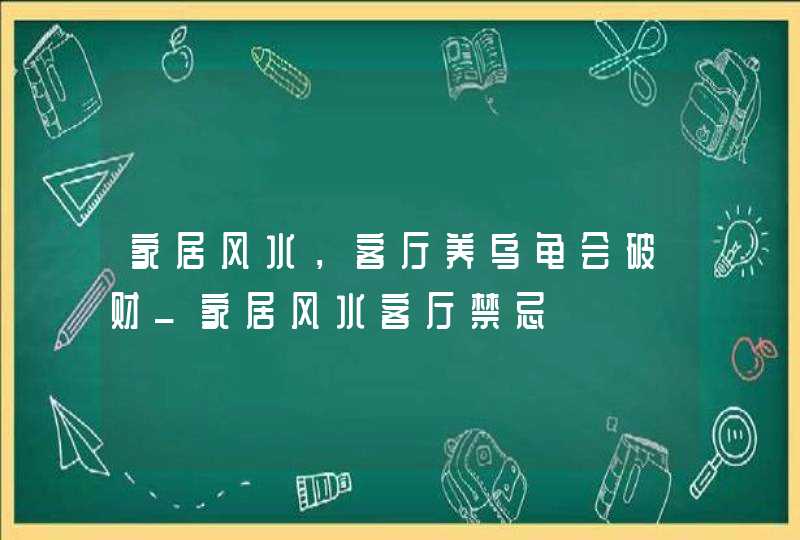 家居风水，客厅养乌龟会破财_家居风水客厅禁忌,第1张