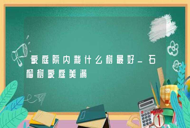 家庭院内栽什么树最好_石榴树家庭美满,第1张