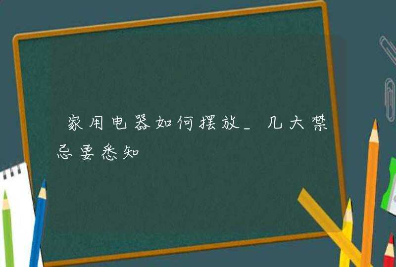 家用电器如何摆放_几大禁忌要悉知,第1张